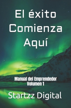 El éxito Comienza Aquí: Manual del Emprendedor Volumen 1