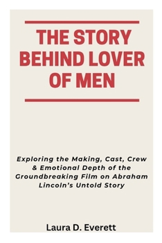 Paperback The Story Behind Lover of Men: Exploring the Making, Cast, Crew & Emotional Depth of the Groundbreaking Film on Abraham Lincoln's Untold Story Book