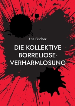 Die kollektive Borreliose-Verharmlosung: Borreliose Wissen Archiv (German Edition)