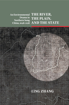 The River, the Plain, and the State: An Environmental Drama in Northern Song China, 1048-1128 - Book  of the Studies in Environment and History