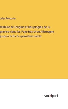 Histoire de l'origine et des progrès de la gravure dans les Pays-Bas et en Allemagne, jusqu'à la fin du quinzième siècle