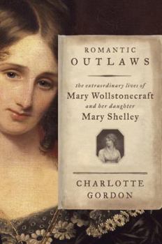 Hardcover Romantic Outlaws: The Extraordinary Lives of Mary Wollstonecraft and Her Daughter Mary Shelley Book