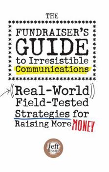 Paperback The Fundraiser's Guide to Irresistible Communications: Real-World, Field-Tested Strategies for Raising More Money Book