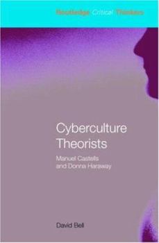 Cyberculture Theorists: Manuel Castells and Donna Haraway : Manuel Castells and Donna Haraway - Book  of the Routledge Critical Thinkers