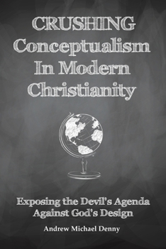 Paperback Crushing Conceptualism in Modern Christianity: Exposing the Devil's Agenda Against God's Design Book