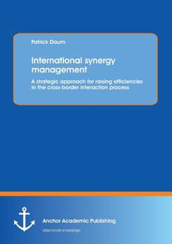 Paperback International synergy management: A strategic approach for raising efficiencies in the cross-border interaction process Book