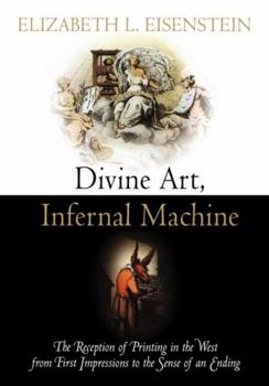 Paperback Divine Art, Infernal Machine: The Reception of Printing in the West from First Impressions to the Sense of an Ending Book