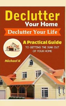 Paperback Declutter Your Home, Declutter Your Life: A Practical Guide to Getting the Junk Out of Your Home Book
