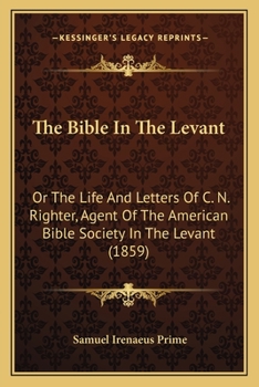 Paperback The Bible In The Levant: Or The Life And Letters Of C. N. Righter, Agent Of The American Bible Society In The Levant (1859) Book