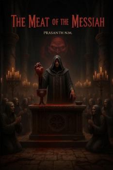 The Meat of the Messiah: A divine banquet of flesh, a desperate congregation seeking miracles, and a prophet who claims true salvation requires consuming the body of the chosen.