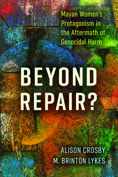 Beyond Repair?: Mayan Women’s Protagonism in the Aftermath of Genocidal Harm - Book  of the Genocide, Political Violence, Human Rights