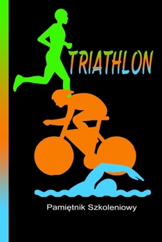 Paperback Triathlon pamietnik szkoleniowy: Swimming, cycling and running. Training is everything. Perfect record book for your progress. Book