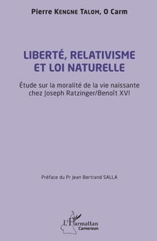 Liberté, relativisme et loi naturelle: Étude sur la moralité de la vie naissante chez Joseph Razinger/ Benoît XVI (Harmattan Cameroun) (French Edition)
