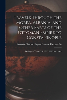 Paperback Travels Through the Morea, Albania, and Other Parts of the Ottoman Empire to Constaninople: During the Years 1798, 1799, 1800, and 1801 Book