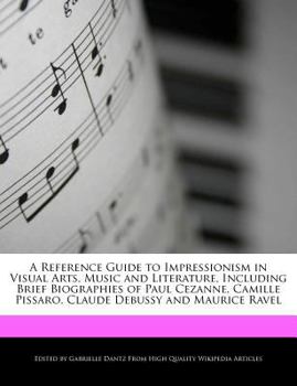 Paperback A Reference Guide to Impressionism in Visual Arts, Music and Literature, Including Brief Biographies of Paul Cezanne, Camille Pissaro, Claude Debussy Book