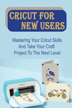 Paperback Cricut For New Users: Mastering Your Cricut Skills And Take Your Craft Project To The Next Level: Edit With Cricut Design Space Book