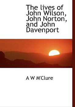 The Lives of John Wilson, John Norton, and John Davenport