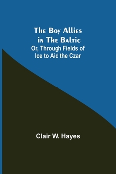 Paperback The Boy Allies in the Baltic; Or, Through Fields of Ice to Aid the Czar Book