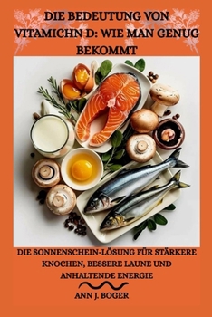DIE BEDEUTUNG VON VITAMICHN D: WIE MAN GENUG BEKOMMT: Die Sonnenschein-Lösung für stärkere Knochen, bessere Laune und anhaltende Energie (German Edition)