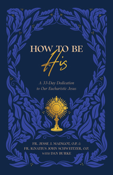 How to Be His: A 33-Day Dedication to Our Eucharistic Jesus