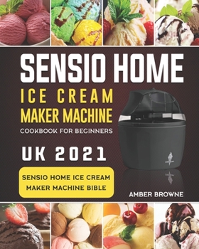Paperback Sensio Home Ice Cream Maker Machine Cookbook For Beginners: Sensio Home Ice Cream Maker Machine Bible UK 2021 Book