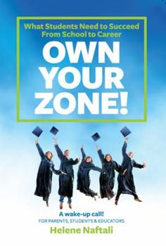Own Your Zone: What Students Need to Succeed From School to Career (A Wake-up Call for Parents, Students and Educators)