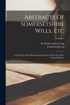Paperback Abstracts Of Somersetshire Wills, Etc: Copied From The Manuscript Collections Of The Late Rev. Frederick Brown; Volume 2 Book