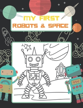Paperback My First Robots & Space: Color Robot, Planets, Astronauts, Rocket Ships, Spaceships, Coloring Book for Boys & Girls Ages 4 - 8, 8-12 Book