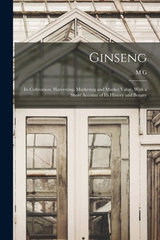 Paperback Ginseng: Its Cultivation, Harvesting, Marketing and Market Value, With a Short Account of Its History and Botany Book