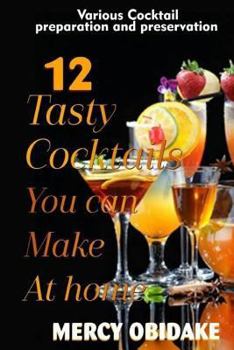 Paperback 12 Tasty Cocktails You Can Make at Home: Various Cocktail Preparation and Preservation Book