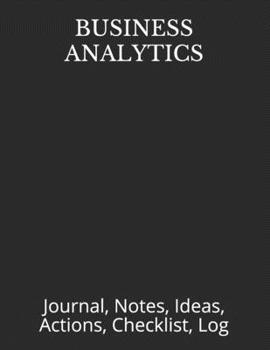 BUSINESS ANALYTICS: Journal, Notes, Ideas, Actions, Checklist, Log