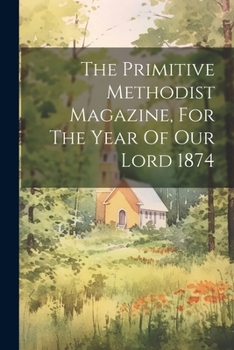 Paperback The Primitive Methodist Magazine, For The Year Of Our Lord 1874 Book