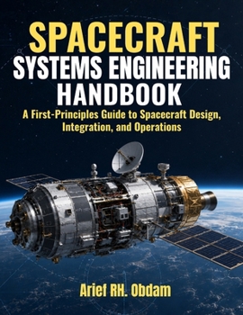 Paperback Spacecraft Systems Engineering Handbook: A First-Principles Guide to Spacecraft Design, Integration, and Operations Book