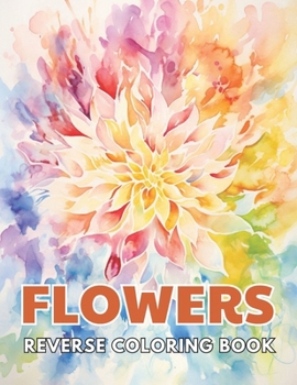 Paperback Flowers Reverse Coloring Book: New and Exciting Designs, Begin Your Journey Into Creativity Book
