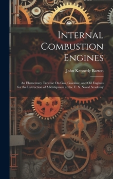 Hardcover Internal Combustion Engines: An Elementary Treatise On Gas, Gasoline, and Oil Engines for the Instruction of Midshipmen at the U. S. Naval Academy Book