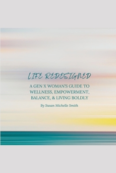 LIFE REDESIGNED: A Gen X Woman’s Guide to Wellness, Empowerment, Balance, and Living Boldly