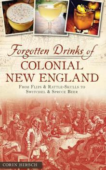 Hardcover Forgotten Drinks of Colonial New England: From Flips and Rattle-Skulls to Switchel and Spruce Beer Book