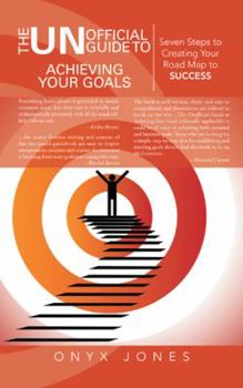 The Unofficial Guide to Achieving Your Goals: Seven Steps to Creating Your Road Map to Success