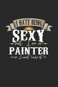 I Hate Being Sexy But I'm A Painter So I Can't Help It: Painter Notebook Painter Journal Handlettering Logbook 110 DOT GRID Paper Pages 6 x 9