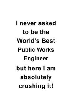 Paperback I Never Asked To Be The World's Best Public Works Engineer But Here I Am Absolutely Crushing It: Cool Public Works Engineer Notebook, Journal Gift, Di Book