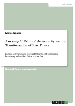 Assessing AI Driven Cybersecurity and the Transformation of State Power: Judicial Independence, Electoral Integrity, and Democratic Legitimacy in Zambia's E-Governance Era