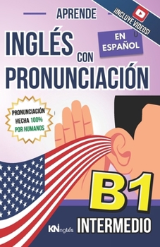 APRENDE INGLÉS CON PRONUNCIACIÓN EN ESPAÑOL - NIVEL INTERMEDIO B1 - INGLÉS PARA LATINOS / HISPANOS - INGLÉS CON PRONUNCIACIÓN: Habla Fluido y Aprende ... FÁCIL COMO LEER EN ESPAÑOL) (Spanish Edition)