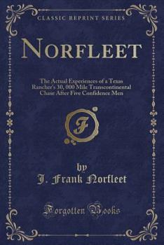 Norfleet: The Actual Experiences of a Texas Rancher's 30, 000 Mile Transcontinental Chase After Five Confidence Men (Classic Reprint)