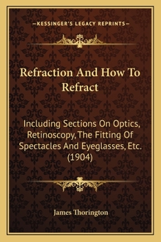 Paperback Refraction And How To Refract: Including Sections On Optics, Retinoscopy, The Fitting Of Spectacles And Eyeglasses, Etc. (1904) Book