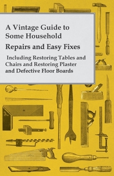 Paperback A Vintage Guide to Some Household Repairs and Easy Fixes - Including Restoring Tables and Chairs and Restoring Plaster and Defective Floor Boards Book