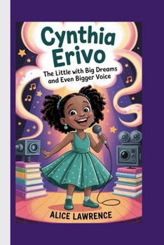 Cynthia Erivo: The Little Girl With Big Dreams And Even Bigger Voice ( A Biography Book For Kids)