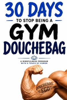 Paperback 30 Days to Stop Being a Gym Douchebag: A Mindfulness Program with a Touch of Humor Book