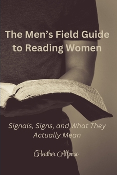 The Men’s Field Guide to Reading Women: Signals, Signs, and What They Actually Mean