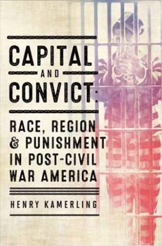Capital and Convict: Race, Region, and Punishment in Post-Civil War America - Book  of the American South Series