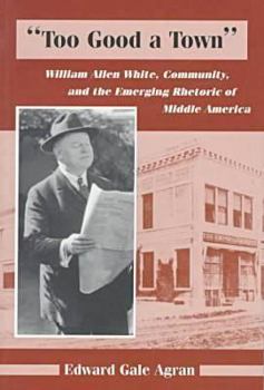 Paperback Too Good a Town: William Allen White, Community, and the Emerging Rhetoric of Middle America Book